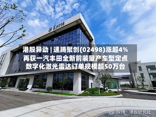 港股异动 | 速腾聚创(02498)涨超4% 再获一汽丰田全新前装量产车型定点 数字化激光雷达订单规模超50万台-第3张图片