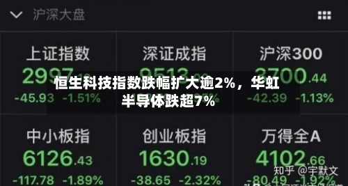 恒生科技指数跌幅扩大逾2%，华虹半导体跌超7%-第3张图片