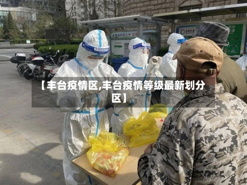 【丰台疫情区,丰台疫情等级最新划分区】-第2张图片
