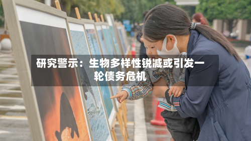 研究警示:生物多样性锐减或引发一轮债务危机-第2张图片