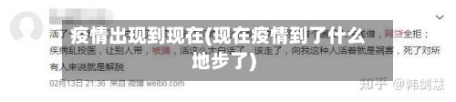 疫情出现到现在(现在疫情到了什么地步了)