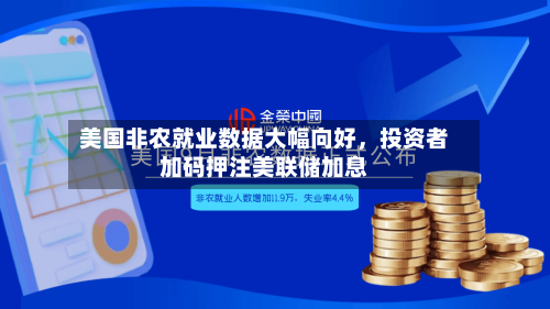 美国非农就业数据大幅向好，投资者加码押注美联储加息-第2张图片