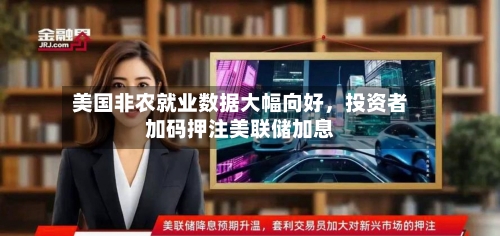 美国非农就业数据大幅向好，投资者加码押注美联储加息-第3张图片