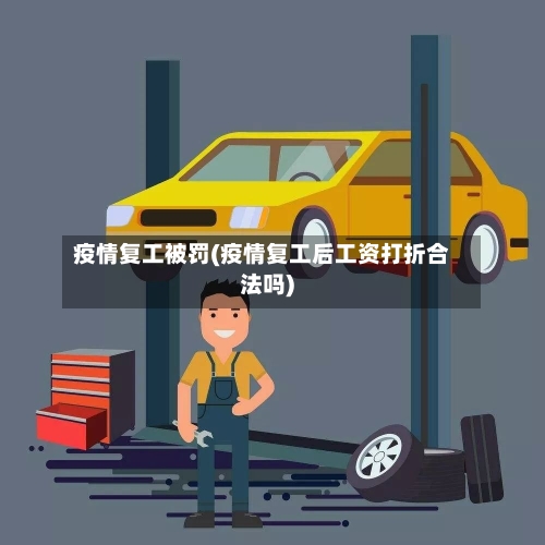 疫情复工被罚(疫情复工后工资打折合法吗)