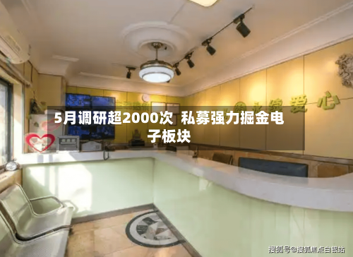5月调研超2000次  私募强力掘金电子板块