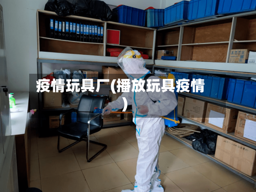 疫情玩具厂(播放玩具疫情)-第2张图片