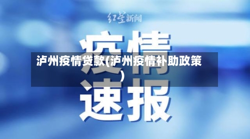 泸州疫情贷款(泸州疫情补助政策)-第2张图片