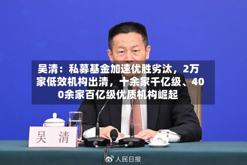 吴清：私募基金加速优胜劣汰，2万家低效机构出清，十余家千亿级、400余家百亿级优质机构崛起-第2张图片