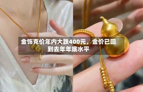 金饰克价年内大跌400元，金价已回到去年年底水平-第2张图片