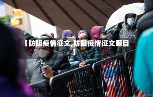 【防阻疫情征文,防阻疫情征文题目】