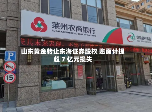 山东黄金转让东海证券股权 账面计提超 7 亿元损失