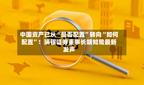 中国资产已从“是否配置”转向“如何配置	”！瑞银证券董事长胡知鸷最新发声-第2张图片