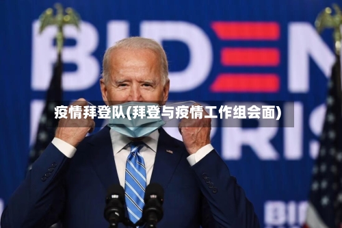 疫情拜登队(拜登与疫情工作组会面)