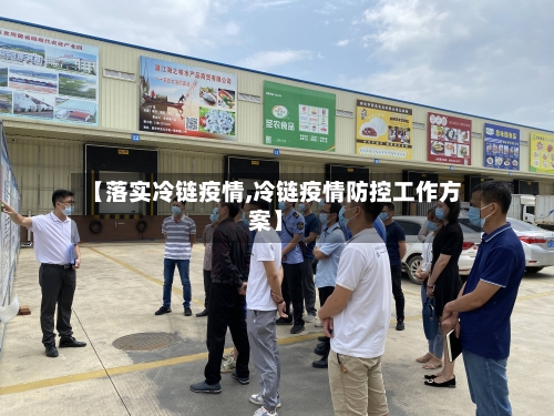 【落实冷链疫情,冷链疫情防控工作方案】-第3张图片