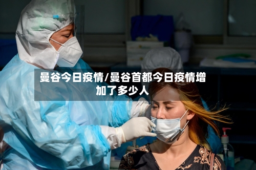 曼谷今日疫情/曼谷首都今日疫情增加了多少人