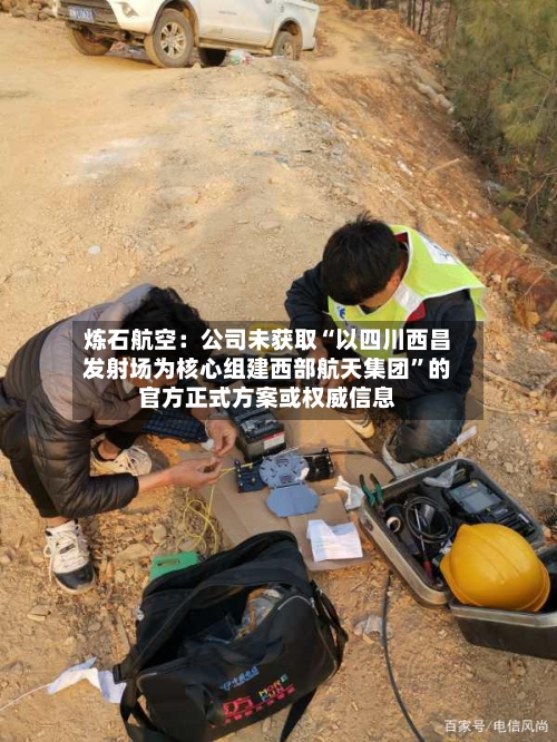 炼石航空：公司未获取“以四川西昌发射场为核心组建西部航天集团”的官方正式方案或权威信息-第2张图片