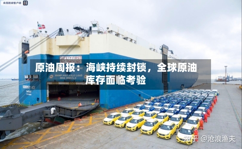 原油周报：海峡持续封锁	，全球原油库存面临考验-第2张图片