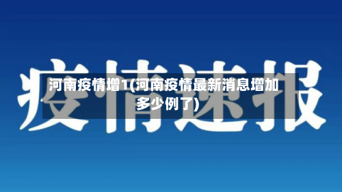 河南疫情增1(河南疫情最新消息增加多少例了)