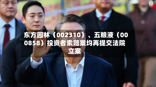 东方园林（002310）、五粮液（000858）投资者索赔案均再提交法院立案