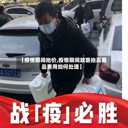 【疫情期间抬价,疫情期间故意抬高商品费用如何处理】