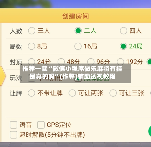 推荐一款“微信小程序微乐麻将有挂是真的吗”(作弊)辅助透视教程-第3张图片