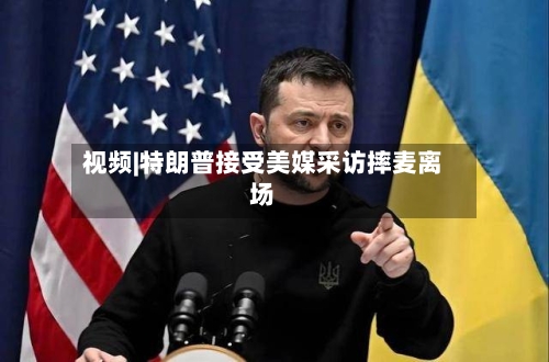 视频|特朗普接受美媒采访摔麦离场-第2张图片