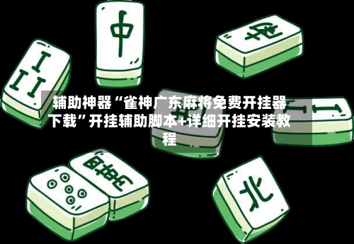 辅助神器“雀神广东麻将免费开挂器下载	”开挂辅助脚本+详细开挂安装教程-第2张图片