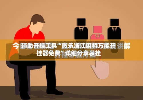 辅助开挂工具“微乐浙江麻将万能开挂器免费	”详细分享装挂-第2张图片