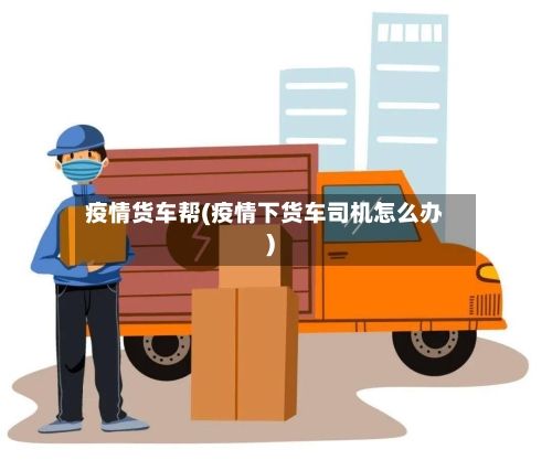疫情货车帮(疫情下货车司机怎么办)-第2张图片