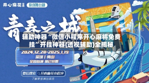 辅助神器“微信小程序开心麻将免费挂	”开挂神器{透视辅助}全揭秘-第2张图片