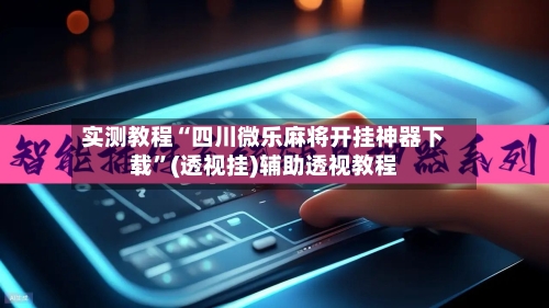 实测教程“四川微乐麻将开挂神器下载”(透视挂)辅助透视教程-第3张图片