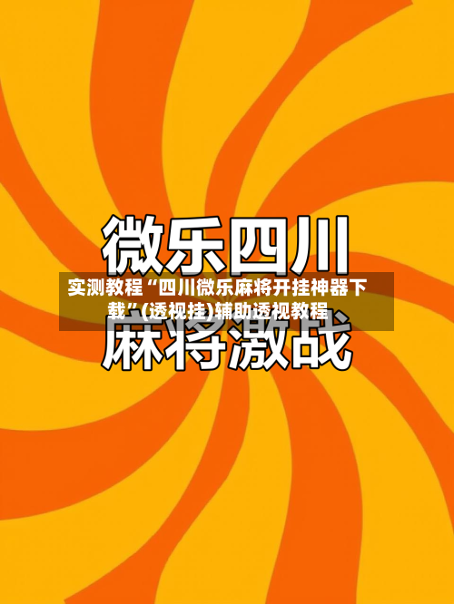 实测教程“四川微乐麻将开挂神器下载	”(透视挂)辅助透视教程-第2张图片