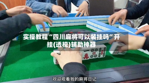 实操教程“四川麻将可以装挂吗”开挂(透视)辅助神器-第3张图片