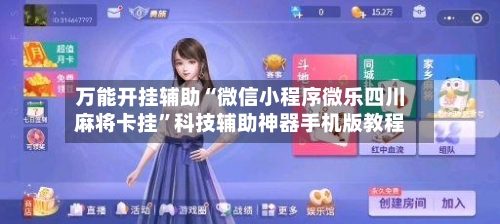 万能开挂辅助“微信小程序微乐四川麻将卡挂”科技辅助神器手机版教程-第2张图片