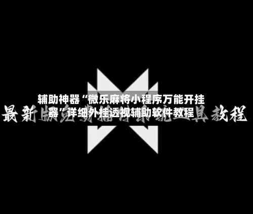 辅助神器“微乐麻将小程序万能开挂器”详细外挂透视辅助软件教程-第2张图片
