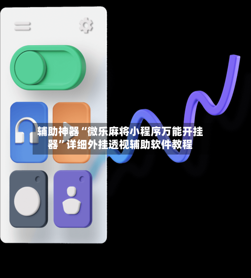 辅助神器“微乐麻将小程序万能开挂器”详细外挂透视辅助软件教程-第3张图片