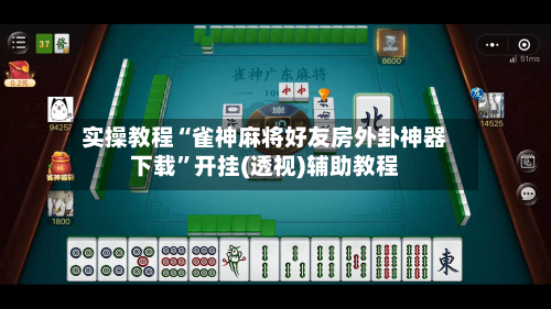 实操教程“雀神麻将好友房外卦神器下载”开挂(透视)辅助教程-第2张图片
