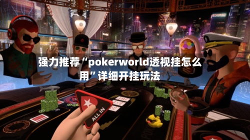 强力推荐“pokerworld透视挂怎么用	”详细开挂玩法-第2张图片