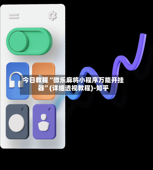 今日教程“微乐麻将小程序万能开挂器”(详细透视教程)-知乎-第2张图片