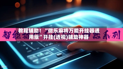 教程辅助！“微乐麻将万能开挂器通用版”开挂(透视)辅助神器-第2张图片