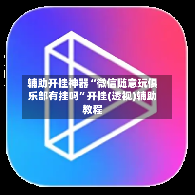 辅助开挂神器“微信随意玩俱乐部有挂吗	”开挂(透视)辅助教程-第2张图片