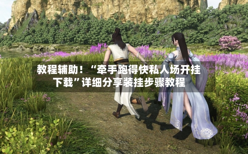 教程辅助！“牵手跑得快私人场开挂下载”详细分享装挂步骤教程