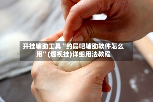 开挂辅助工具“约局吧辅助软件怎么用	”(透视挂)详细用法教程-第2张图片