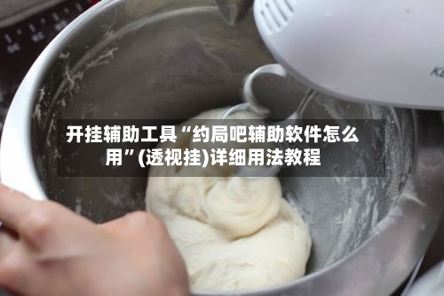 开挂辅助工具“约局吧辅助软件怎么用”(透视挂)详细用法教程-第3张图片