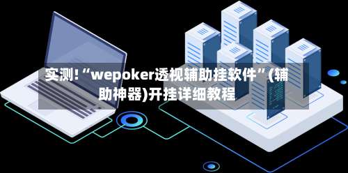 实测!“wepoker透视辅助挂软件	”(辅助神器)开挂详细教程-第2张图片