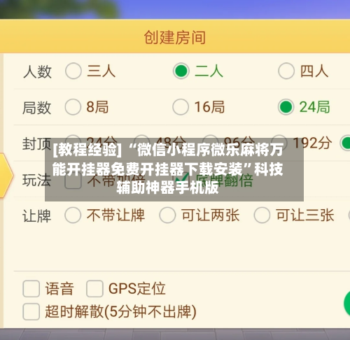 [教程经验] “微信小程序微乐麻将万能开挂器免费开挂器下载安装”科技辅助神器手机版-第3张图片