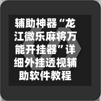 辅助神器“龙江微乐麻将万能开挂器”详细外挂透视辅助软件教程