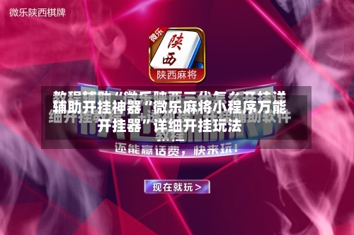 辅助开挂神器“微乐麻将小程序万能开挂器”详细开挂玩法-第2张图片