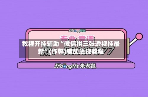 教程开挂辅助“微信拼三张透视挂最新”(作弊)辅助透视教程-第3张图片