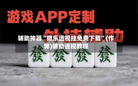 辅助神器“微乐透视挂免费下载”(作弊)辅助透视教程